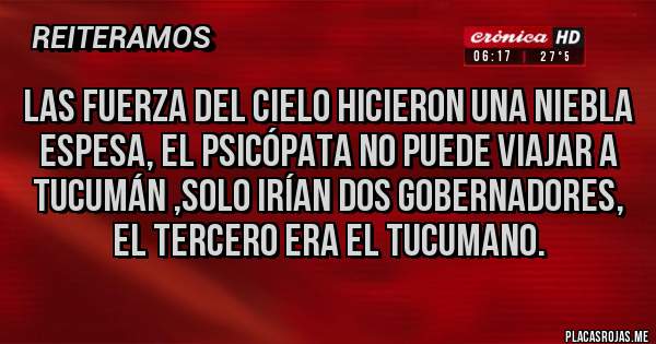 Placas Rojas - Las fuerza del cielo hicieron una niebla espesa, el Psicópata no puede viajar a Tucumán ,solo irían dos gobernadores, el tercero era el Tucumano.