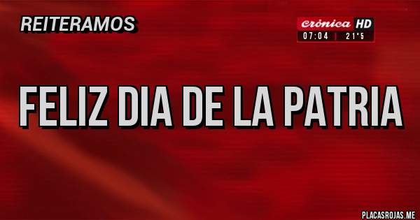 Placas Rojas - FELIZ DIA DE LA PATRIA 