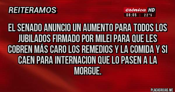 Placas Rojas - El senado anuncio un aumento para todos los jubilados firmado por milei para que les cobren más caro los remedios y la comida y si caen para internacion que lo pasen a la morgue.