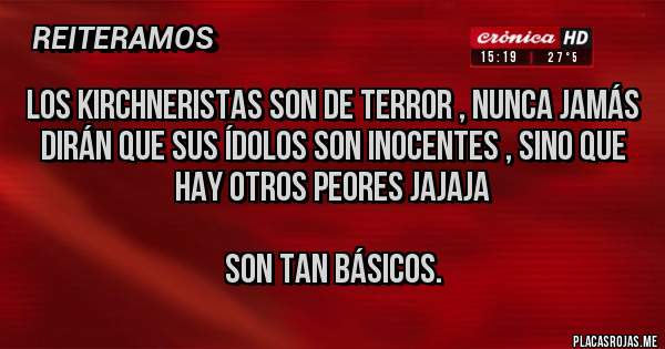 Placas Rojas - Los kirchneristas son de terror , nunca jamás dirán que sus ídolos son inocentes , sino que hay otros peores jajaja 

Son tan básicos.