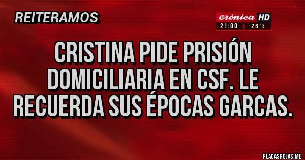 Placas Rojas - Cristina pide prisión domiciliaria en CSF. Le recuerda sus épocas garcas.