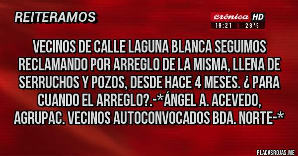Placas Rojas - Vecinos de calle Laguna Blanca seguimos reclamando por arreglo de la misma, llena de serruchos y pozos, desde hace 4 meses. ¿ Para cuando el arreglo?.-*Ángel A. Acevedo, Agrupac. Vecinos Autoconvocados Bda. Norte-*