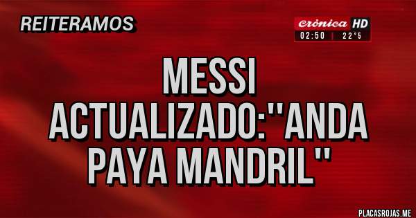 Placas Rojas - Messi actualizado:''anda paya mandril''