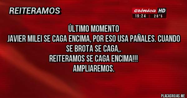Placas Rojas - Último momento
Javier Milei se caga encima, por eso usa pañales. Cuando se brota se caga,.
Reiteramos se caga encima!!!
Ampliaremos.
