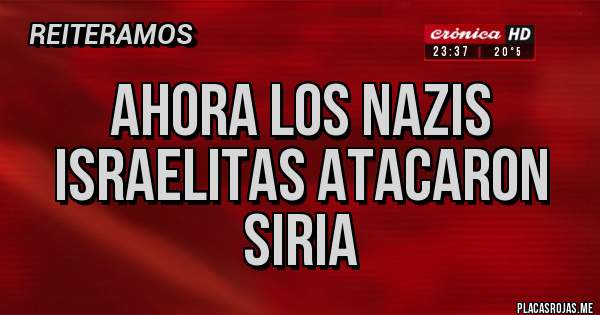 Placas Rojas - Ahora los nazis israelitas atacaron Siria 