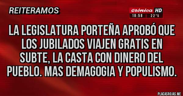 Placas Rojas - La legislatura porteña aprobó que los jubilados viajen gratis en subte, la casta con dinero del pueblo. Mas demagogia y populismo.