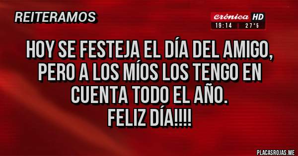 Placas Rojas - Hoy se festeja el día del amigo, pero a los míos los tengo en cuenta todo el año.
Feliz día!!!!