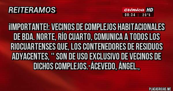 Placas Rojas - ¡IMPORTANTE!: VECINOS DE COMPLEJOS HABITACIONALES DE BDA. NORTE, RÍO CUARTO, COMUNICA A TODOS LOS RIOCUARTENSES QUE, LOS CONTENEDORES DE RESIDUOS ADYACENTES, '' SON DE USO EXCLUSIVO DE VECINOS DE DICHOS COMPLEJOS.-Ácevedo, Ángel., 