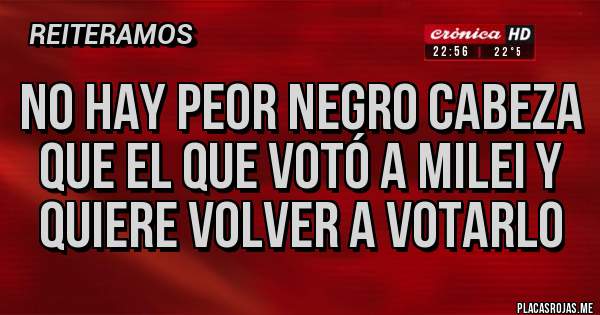 Placas Rojas - No hay peor negro cabeza que el que votó a milei y quiere volver a votarlo