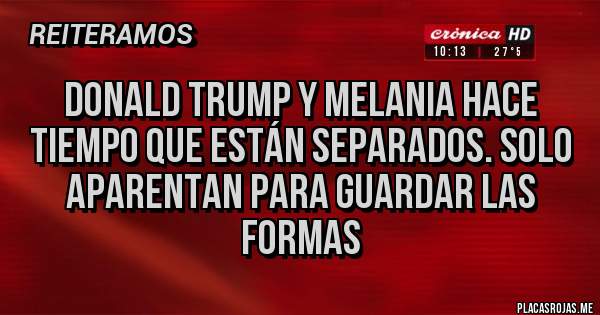 Placas Rojas - DONALD TRUMP Y MELANIA HACE TIEMPO QUE ESTÁN SEPARADOS. SOLO APARENTAN PARA GUARDAR LAS FORMAS 