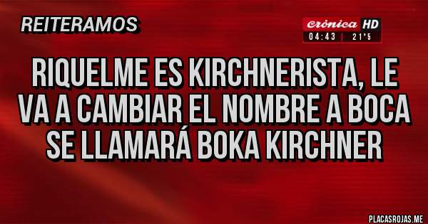 Placas Rojas - Riquelme es kirchnerista, le va a cambiar el nombre a boca se llamará boka kirchner