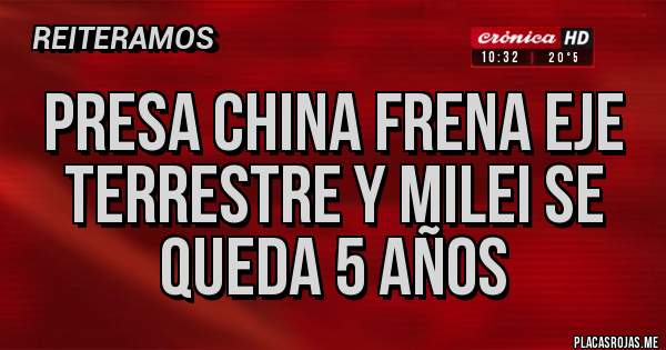 Placas Rojas - PRESA CHINA FRENA EJE TERRESTRE Y MILEI SE QUEDA 5 AÑOS