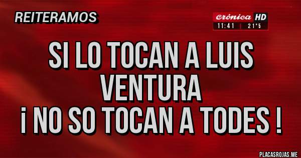 Placas Rojas - si lo tocan a Luis ventura
¡ No so tocan a todes !