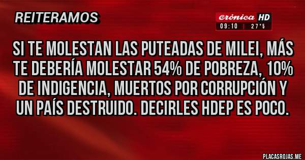Placas Rojas - Si te molestan las puteadas de Milei, más te debería molestar 54% de pobreza, 10% de indigencia, muertos por corrupción y un país destruido. Decirles hdep es poco.