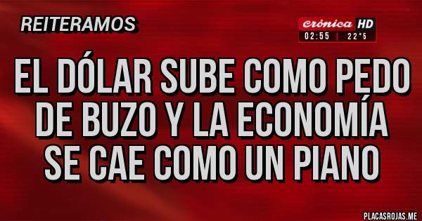 Placas Rojas - el dólar sube como pedo de buzo y la economía se cae como un piano