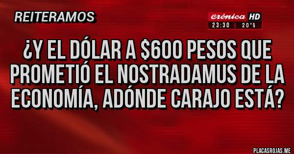 Placas Rojas - ¿Y EL DÓLAR A $600 PESOS QUE PROMETIÓ EL NOSTRADAMUS DE LA ECONOMÍA, ADÓNDE CARAJO ESTÁ?