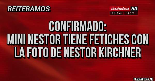 Placas Rojas - Confirmado:
Mini Nestor tiene fetiches con la foto de Nestor Kirchner