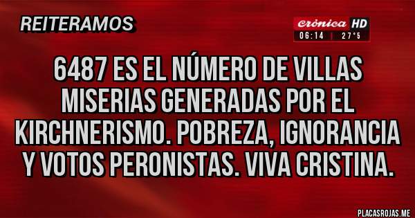 Placas Rojas - 6487 es el número de villas miserias generadas por el kirchnerismo. Pobreza, ignorancia y votos peronistas. Viva Cristina.