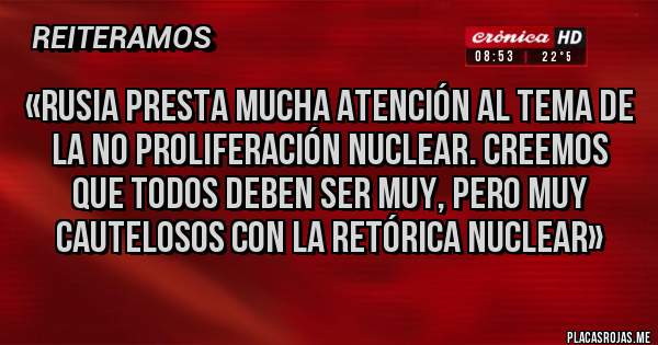 Placas Rojas - «Rusia presta mucha atención al tema de la no proliferación nuclear. Creemos que todos deben ser muy, pero muy cautelosos con la retórica nuclear»