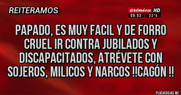 Placas Rojas - Papado, es muy facil y de forro cruel ir contra jubilados y discapacitados, atrévete con sojeros, milicos y narcos !!cagón !!