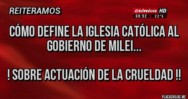 Placas Rojas - Cómo define la iglesia católica al gobierno de Milei...

! Sobre actuación de la crueldad !!
