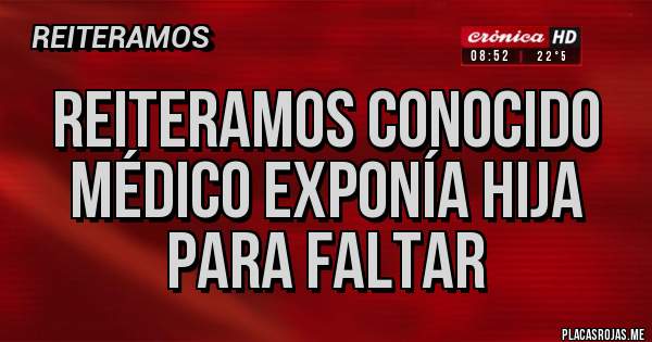 Placas Rojas - REITERAMOS conocido médico exponía hija para faltar