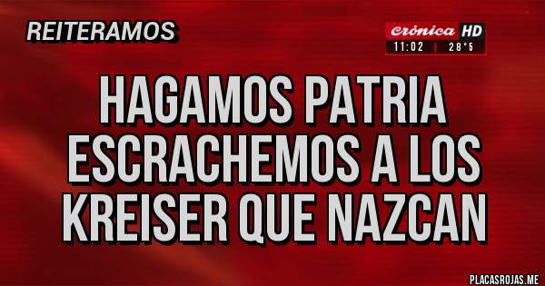 Placas Rojas - Hagamos Patria
escrachemos a los 
Kreiser que nazcan