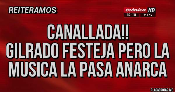 Placas Rojas - Canallada!!
Gilrado festeja pero la musica la pasa Anarca