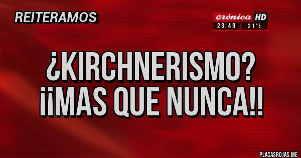 Placas Rojas -  ¿KIRCHNERISMO?
¡¡MAS QUE NUNCA!!