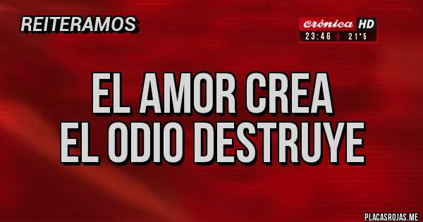 Placas Rojas -    EL AMOR CREA
EL ODIO DESTRUYE