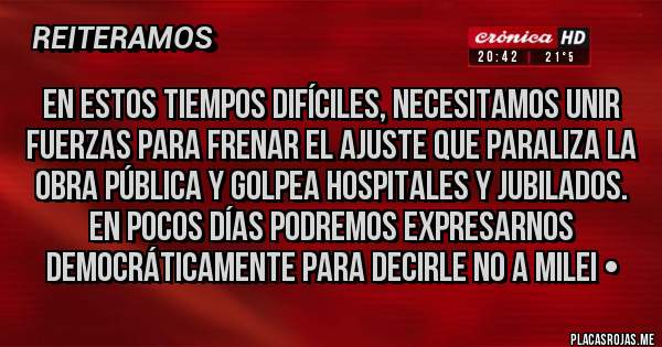 Placas Rojas - En estos tiempos difíciles, necesitamos unir fuerzas para frenar el ajuste que paraliza la obra pública y golpea hospitales y jubilados. En pocos días podremos expresarnos democráticamente para decirle NO a Milei • 
