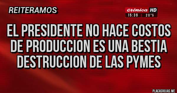 Placas Rojas - El presidente no hace costos de produccion es una bestia destruccion de las PyMEs