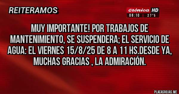 Placas Rojas - Muy importante! Por trabajos de mantenimiento, se suspendera; el servicio de AGUA: el Viernes 15/8/25 de 8 a 11 hs.desde ya,  Muchas gracias , La Admiración. 