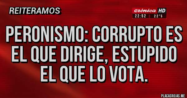 Placas Rojas - Peronismo: corrupto es el que dirige, estupido el que lo vota.