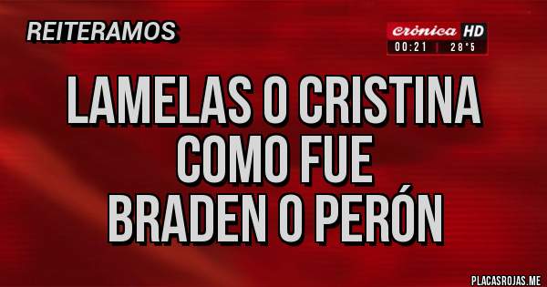 Placas Rojas -  Lamelas o Cristina 
       como fue 
  Braden o Perón