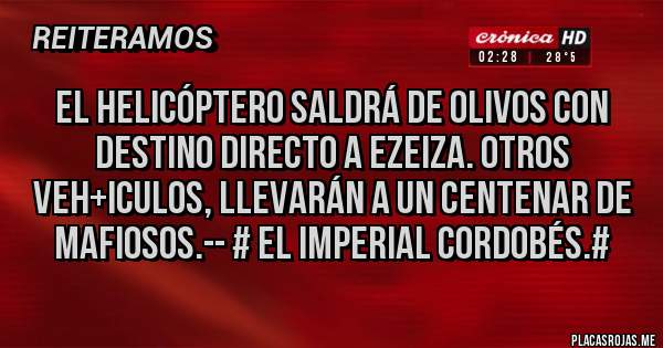 Placas Rojas - EL HELICÓPTERO SALDRÁ DE OLIVOS CON DESTINO DIRECTO A EZEIZA. OTROS VEH+ICULOS, LLEVARÁN A UN CENTENAR DE MAFIOSOS.-- # El Imperial Cordobés.#
