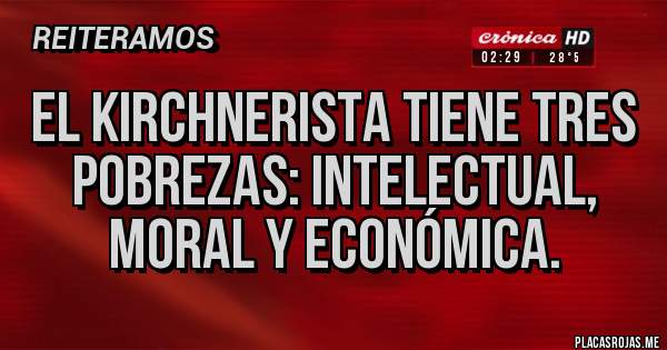 Placas Rojas - El kirchnerista tiene tres pobrezas: intelectual, moral y económica.