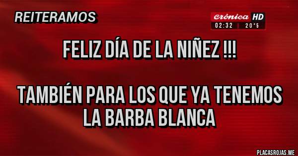 Placas Rojas - Feliz Día de la Niñez !!!

También para los que ya tenemos la barba blanca 