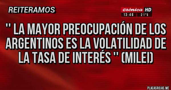 Placas Rojas - '' la mayor preocupación de los argentinos es la volatilidad de la tasa de interés '' (Milei)