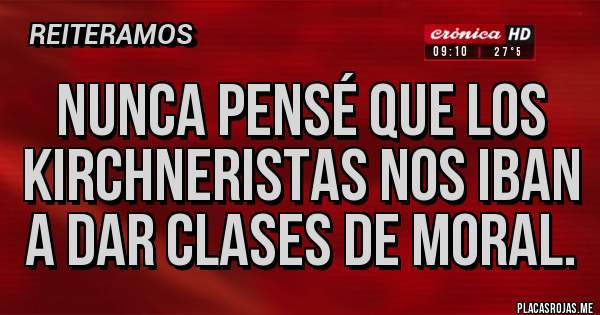 Placas Rojas - Nunca pensé que los kirchneristas nos iban a dar clases de moral.