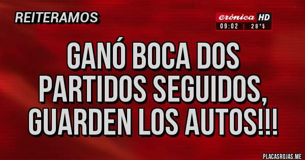 Placas Rojas - Ganó boca dos partidos seguidos,
guarden los autos!!!