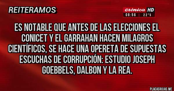 Placas Rojas - Es notable que antes de las elecciones el conicet y el Garrahan hacen milagros científicos, se hace una opereta de supuestas escuchas de corrupción: estudio joseph goebbels, dalbon y la rea.