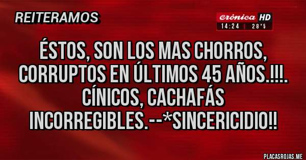 Placas Rojas - ÉSTOS, SON LOS MAS CHORROS, CORRUPTOS EN ÚLTIMOS 45 AÑOS.!!!. CÍNICOS, CACHAFÁS INCORREGIBLES.--*SINCERICIDIO!!