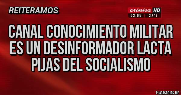 Placas Rojas - Canal Conocimiento Militar es un desinformador lacta pijas del socialismo