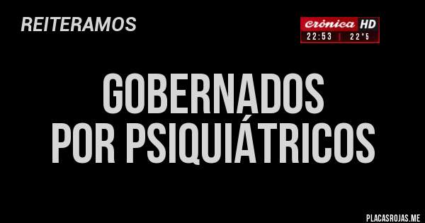 Placas Rojas - gobernados 
por psiquiátricos