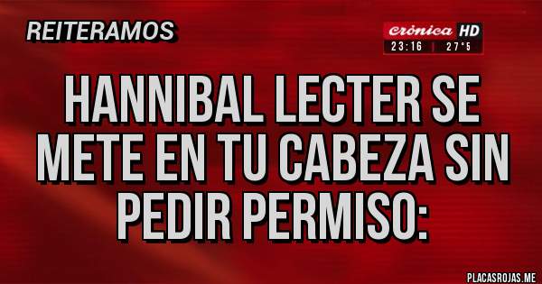 Placas Rojas - HANNIBAL LECTER SE METE EN TU CABEZA SIN PEDIR PERMISO: