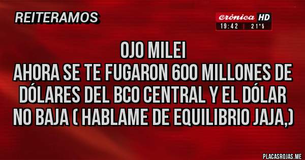 Placas Rojas - Ojo Milei
Ahora se te fugaron 600 millones de dólares del Bco central y el dólar no baja ( hablame de equilibrio jaja,)