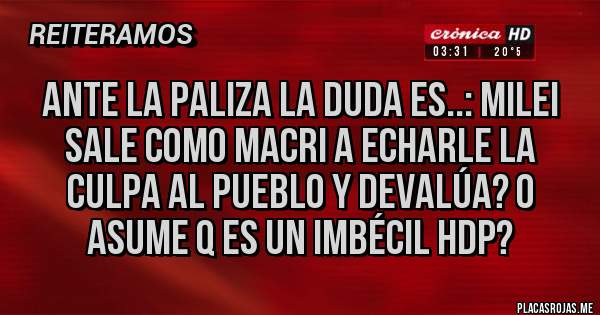 Placas Rojas - Ante la paliza la duda es..: Milei sale como Macri a echarle la culpa al pueblo y DEVALÚA? o asume q es un imbécil HDP?
