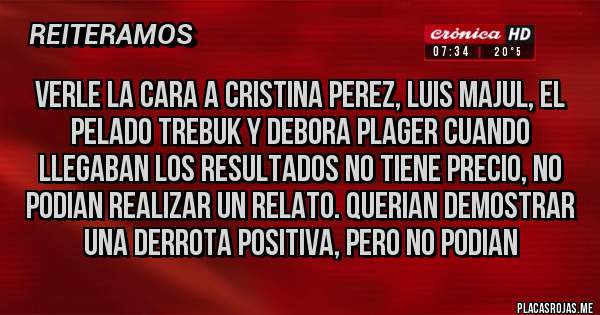 Placas Rojas - VERLE LA CARA A CRISTINA PEREZ, LUIS MAJUL, EL PELADO TREBUK Y DEBORA PLAGER CUANDO LLEGABAN LOS RESULTADOS NO TIENE PRECIO, NO PODIAN REALIZAR UN RELATO. QUERIAN DEMOSTRAR UNA DERROTA POSITIVA, PERO NO PODIAN