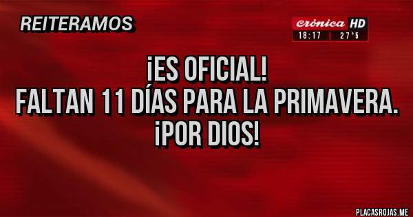Placas Rojas - ¡Es oficial!
Faltan 11 días para la primavera.
¡Por Dios!